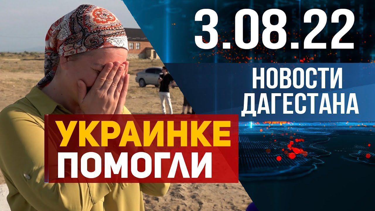 Новости Дагестана за 3.08.2022 год