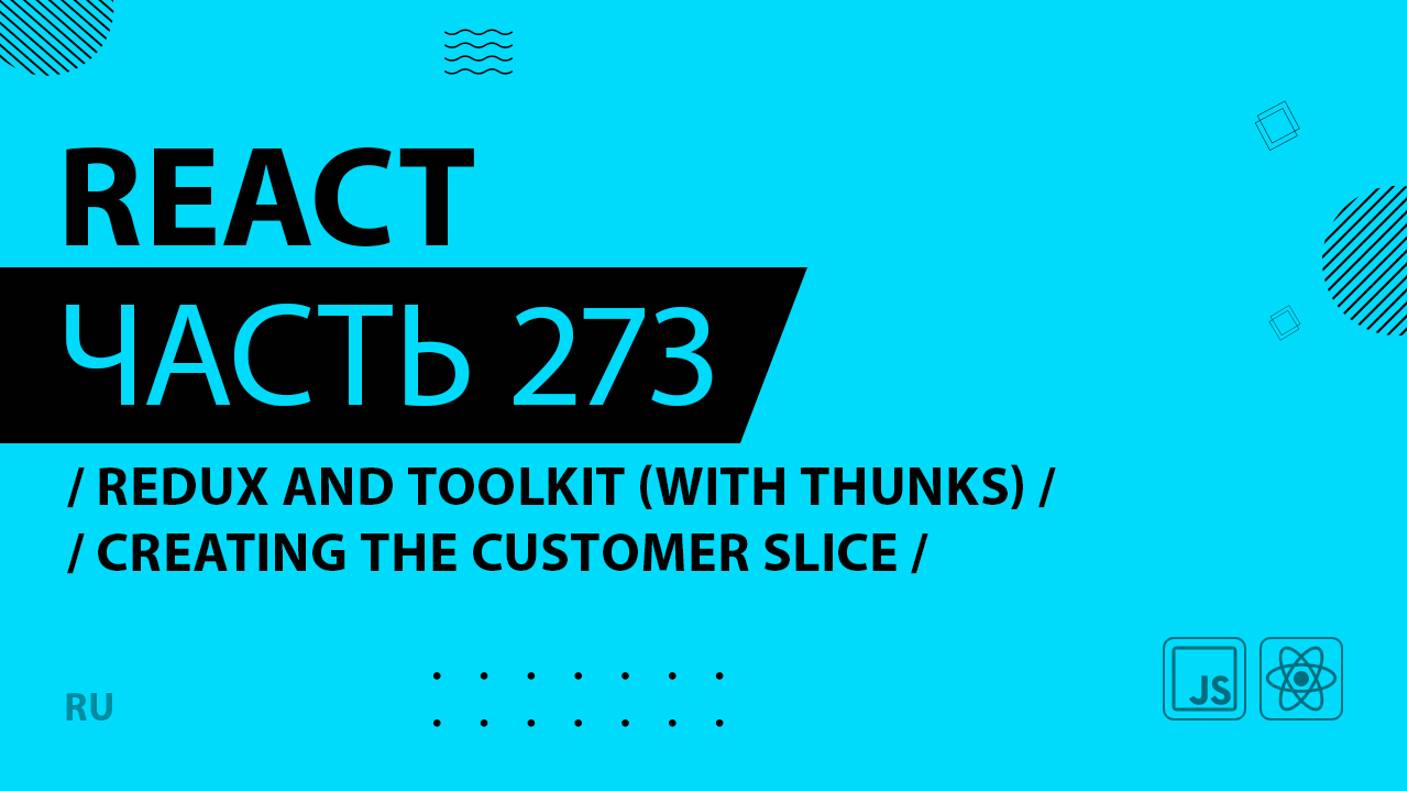 React - 273 - Redux and Toolkit (With Thunks) - Creating the Customer Slice