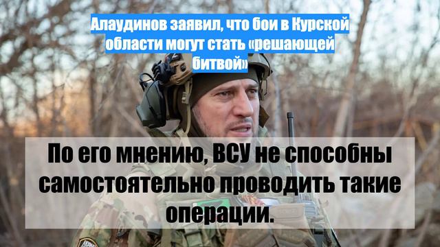 Алаудинов заявил, что бои в Курской области могут стать «решающей битвой»