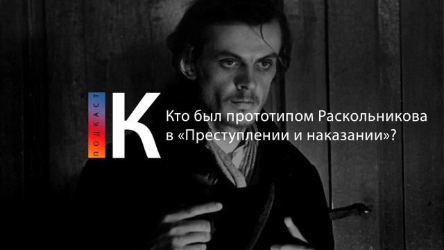Подкаст. Кто был прототипом Родиона Раскольникова?