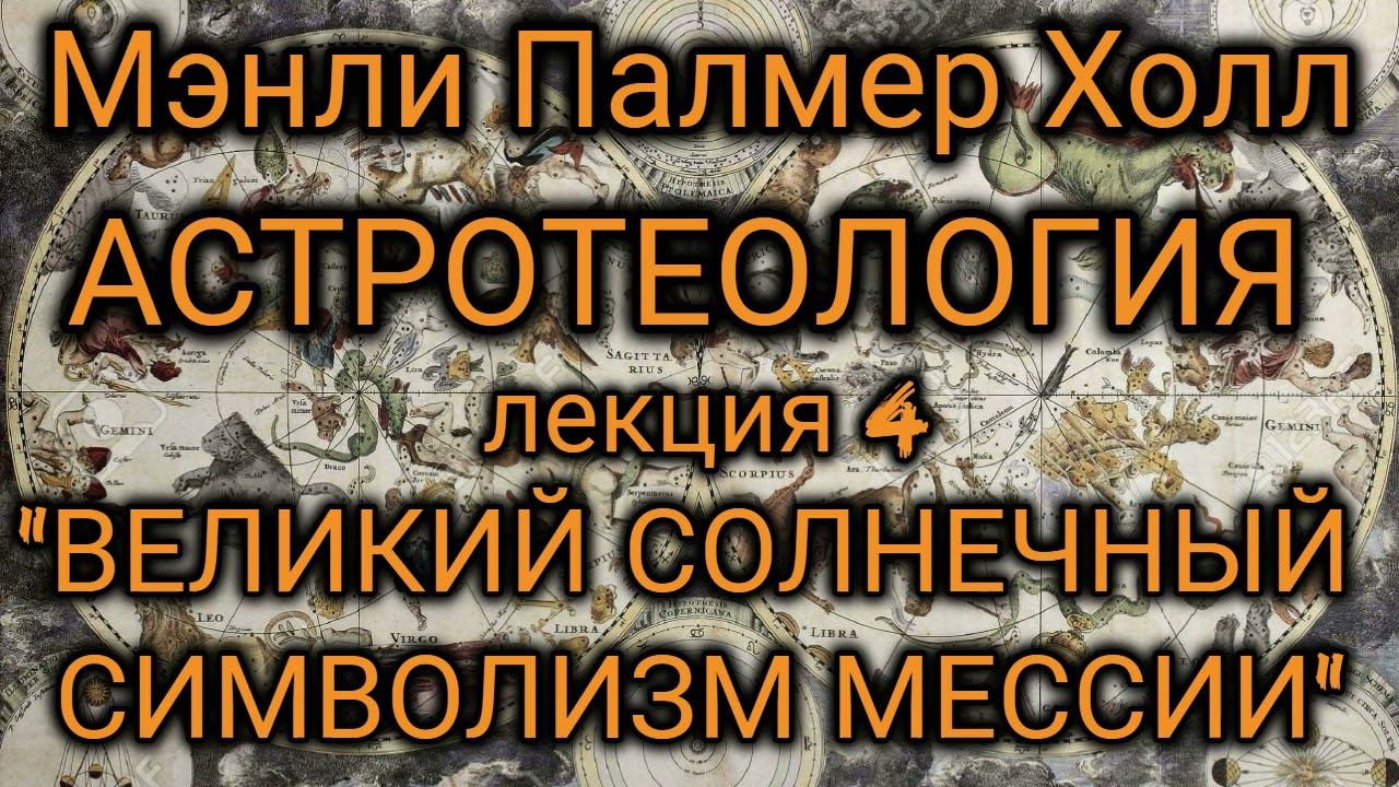 Мэнли Палмер Холл: Астротеология: часть 4 "Великий Солнечный Символизм Мессии"