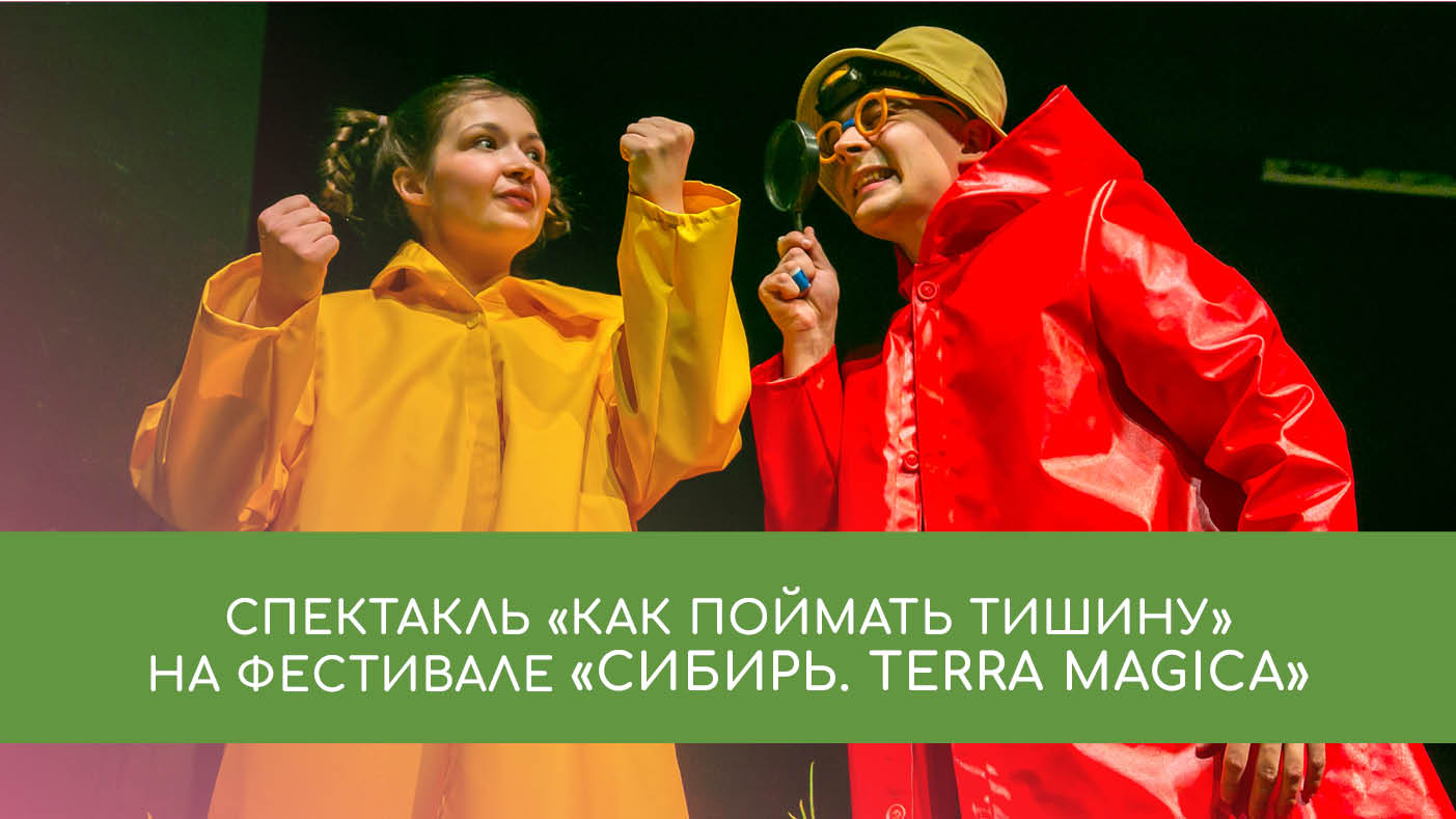 Спектакль «Как поймать тишину» на фестивале «Сибирь. TERRA MAGICA»