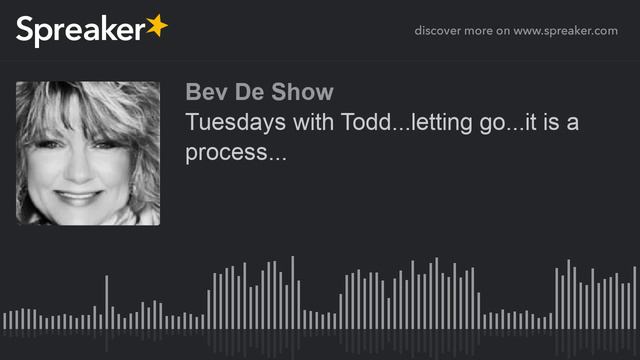 Tuesdays with Todd...letting go...it is a process... part 1 of 2
