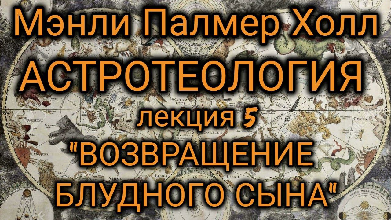 Мэнли Палмер Холл: Астротеология: часть 5  "Возвращение Блудного Сына"