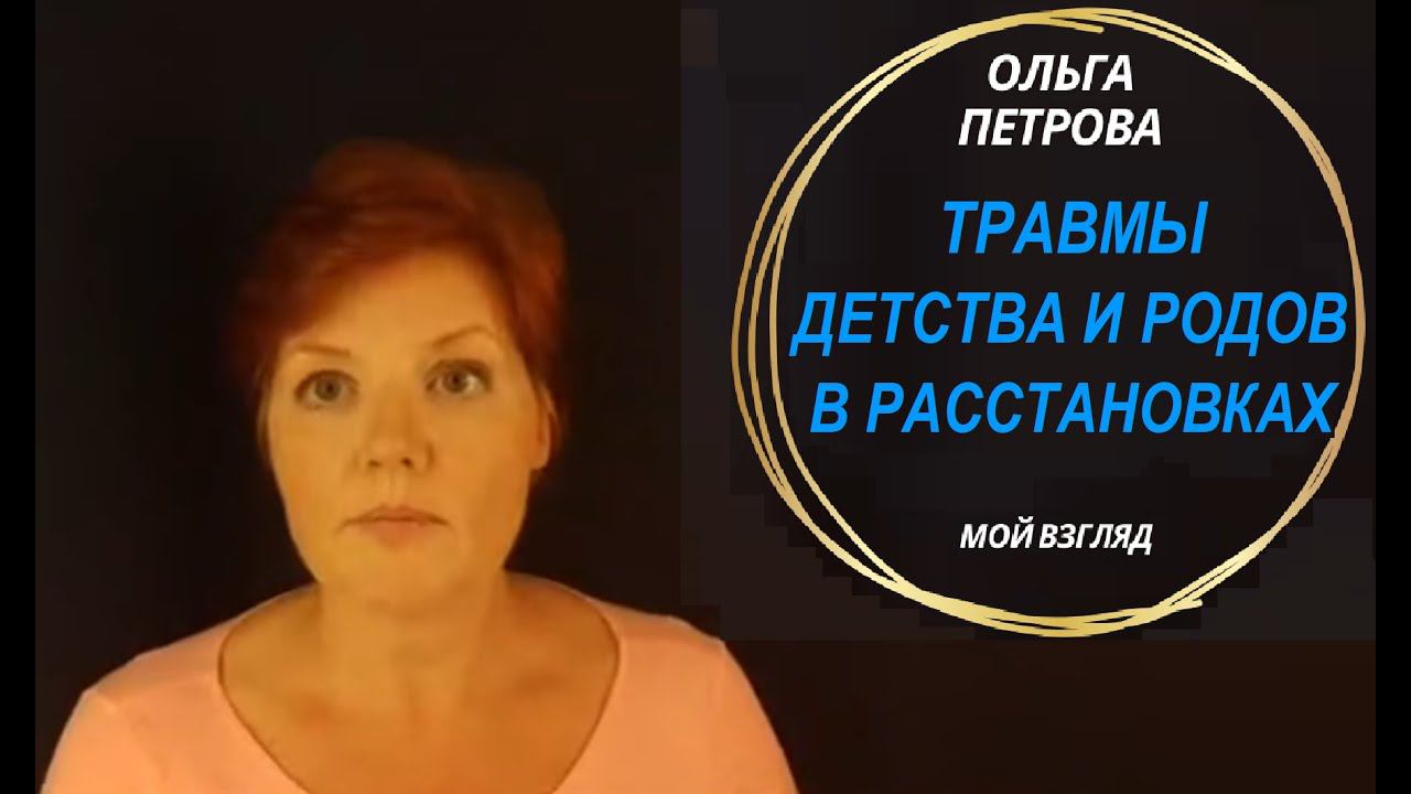 Травмы детства, младенчества и родов в расстановках. Нерожденные дети. Расстановки Ольга Петрова