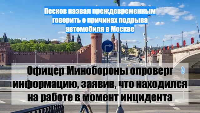 Песков назвал преждевременным говорить о причинах подрыва автомобиля в Москве