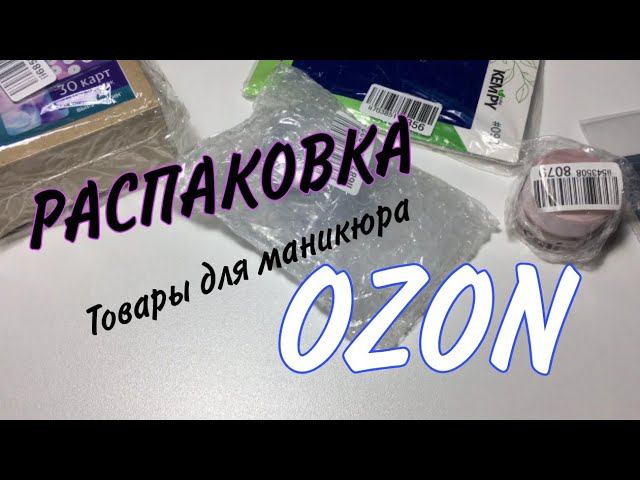 РАСПАКОВКА МАНИКЮРНЫХ ТОВАРОВ С OZON