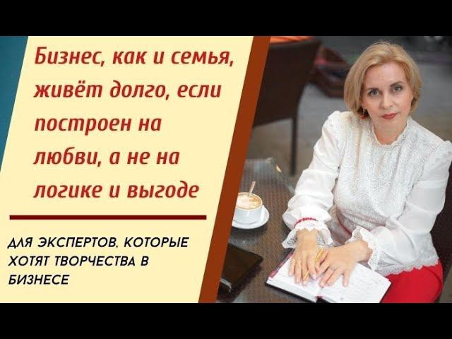 Бизнес, как и семья, живёт долго, если построен на любви, а не на логике и выгоде