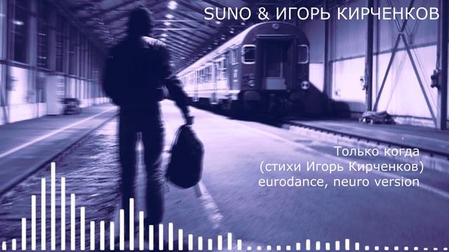 SUNO & ИГОРЬ КИРЧЕНКОВ - Только когда (стихи Игорь Кирченков) eurodance, neuro version