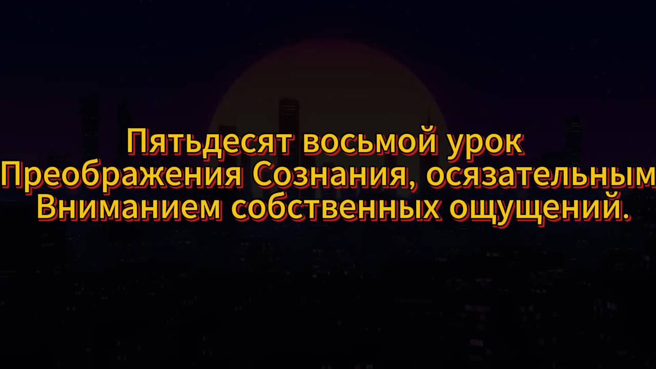 187. Пятьдесят восьмой урок Преображения Сознания, осязательным вниманием собственных ощущений.