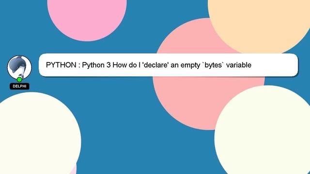 PYTHON : Python 3 How do I declare an empty bytes variable