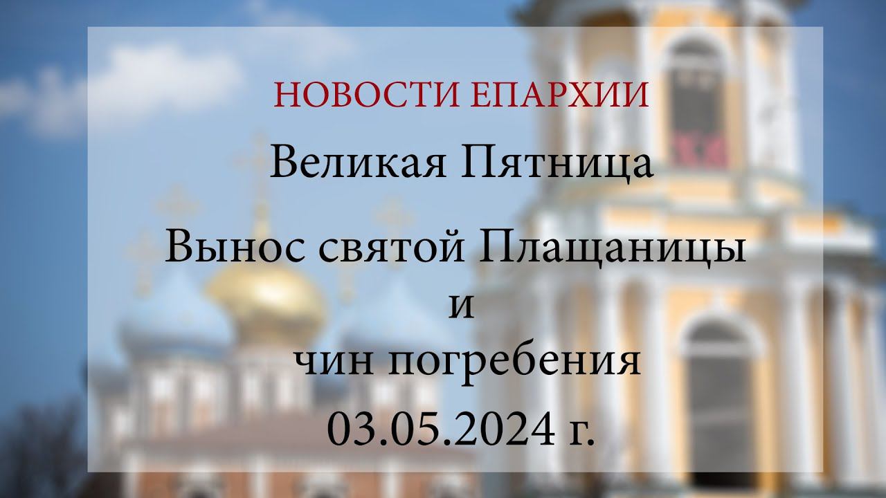 Великая Пятница. Вынос святой Плащаницы и чин погребения (03.05.2024 г.)