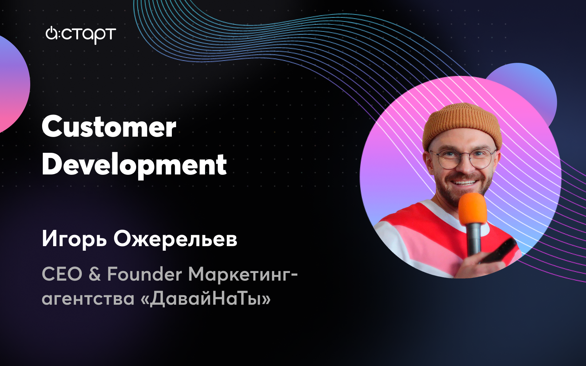 Customer Development - Игорь Ожерельев (CEO & Founder Маркетинг-агентства «ДавайНаТы»)