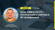 Блок CRM в 1С:Управление торговлей. Интеграция с сайтом и IP-телефонией. Запись вебинара.