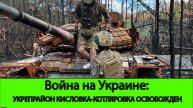 06.05 Война на Украине: Полностью освобожден укреп район Кисловка-Котляровка