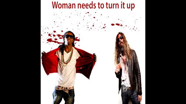 "Woman needs to turn it up" (Rob zombie & Lil jon)
