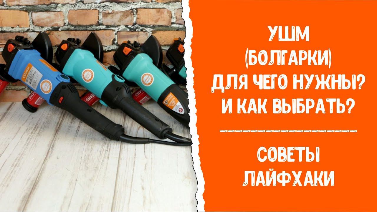 Как выбрать УШМ (болгарку)? Советы. Лайфхаки.