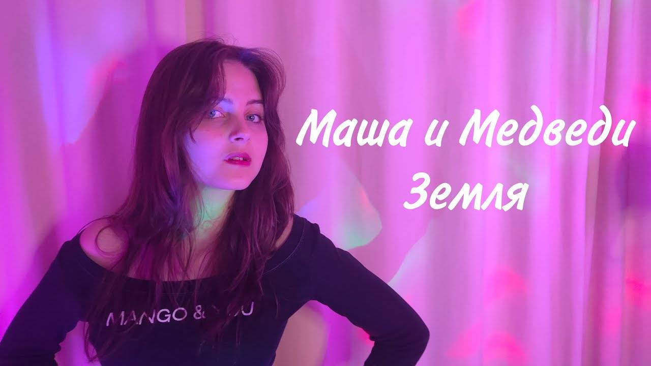 Маша и Медведи —  Земля (cover Nastasya)