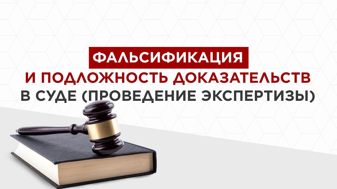 Фальсификация и подложность доказательств в суде (проведение экспертизы).