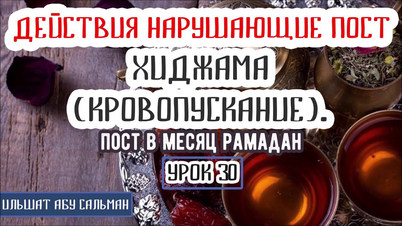 Ильшат Абу Сальман ДЕЙСТВИЯ НАРУШАЮЩИЕ ПОСТ | ХИДЖАМА КРОВОПУСКАНИЕ. Урок 30