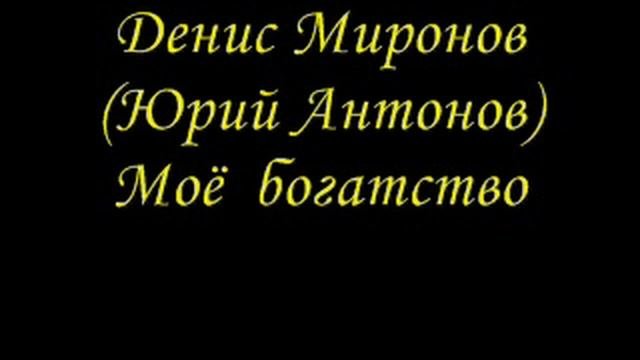 Денис Миронов Юрий Антонов - Моё  богатство