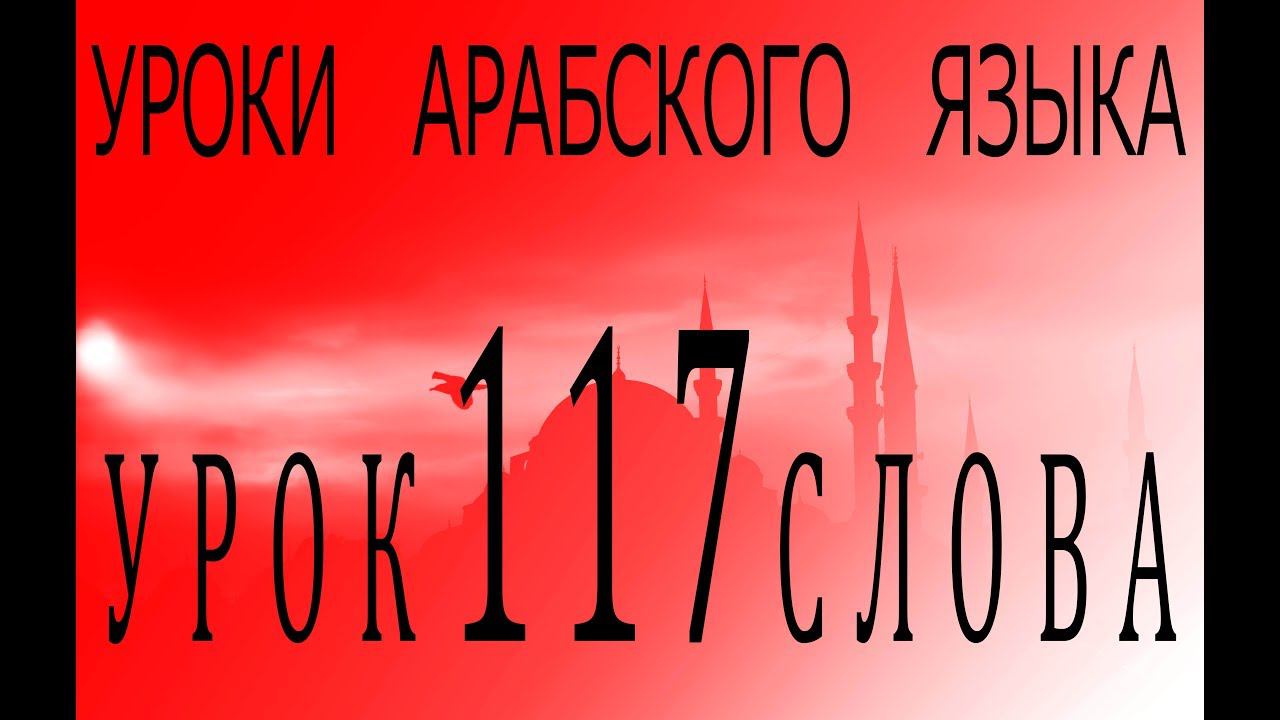 Уроки арабского языка. Урок 117 слова.