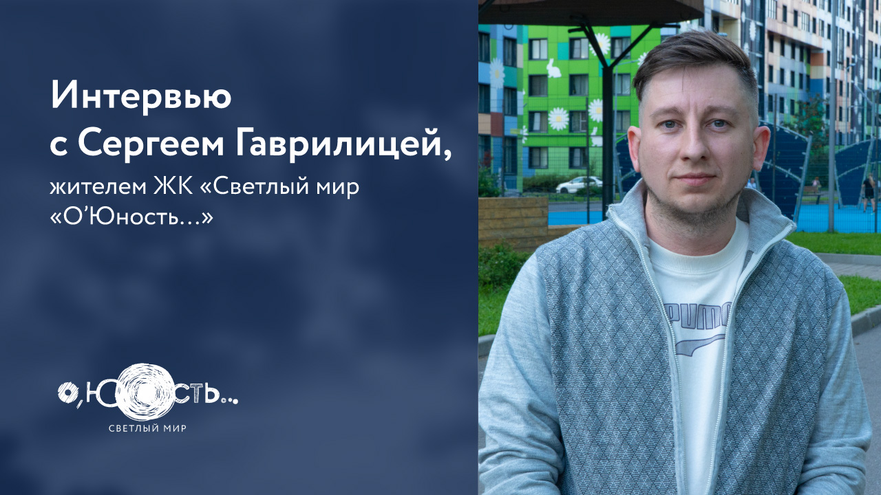 Интервью c жителем ЖК «Светлый мир «О’Юность…» Сергеем Гаврилицей