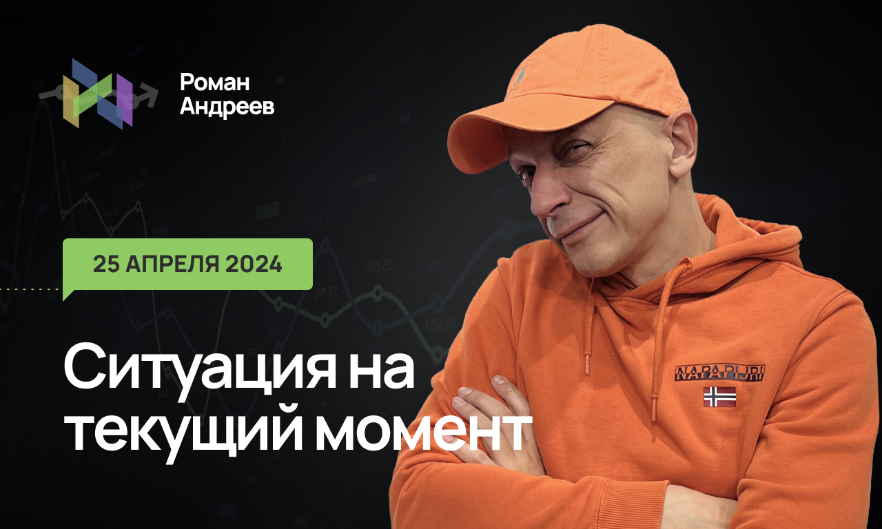 25.04.2024 Ситуация на текущий момент | Роман Андреев
