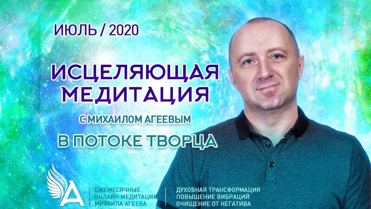 ИСЦЕЛЯЮЩАЯ МЕДИТАЦИЯ В ПОТОКЕ ТВОРЦА (Июль 2020) – Михаил Агеев