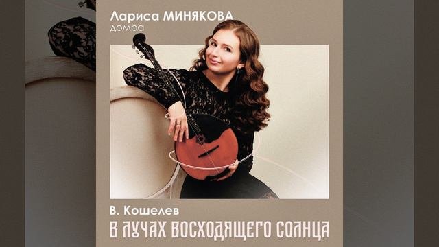 В. Кошелев. В лучах восходящего солнца. Каприс № 4 для домры соло. Лариса Минякова (домра)