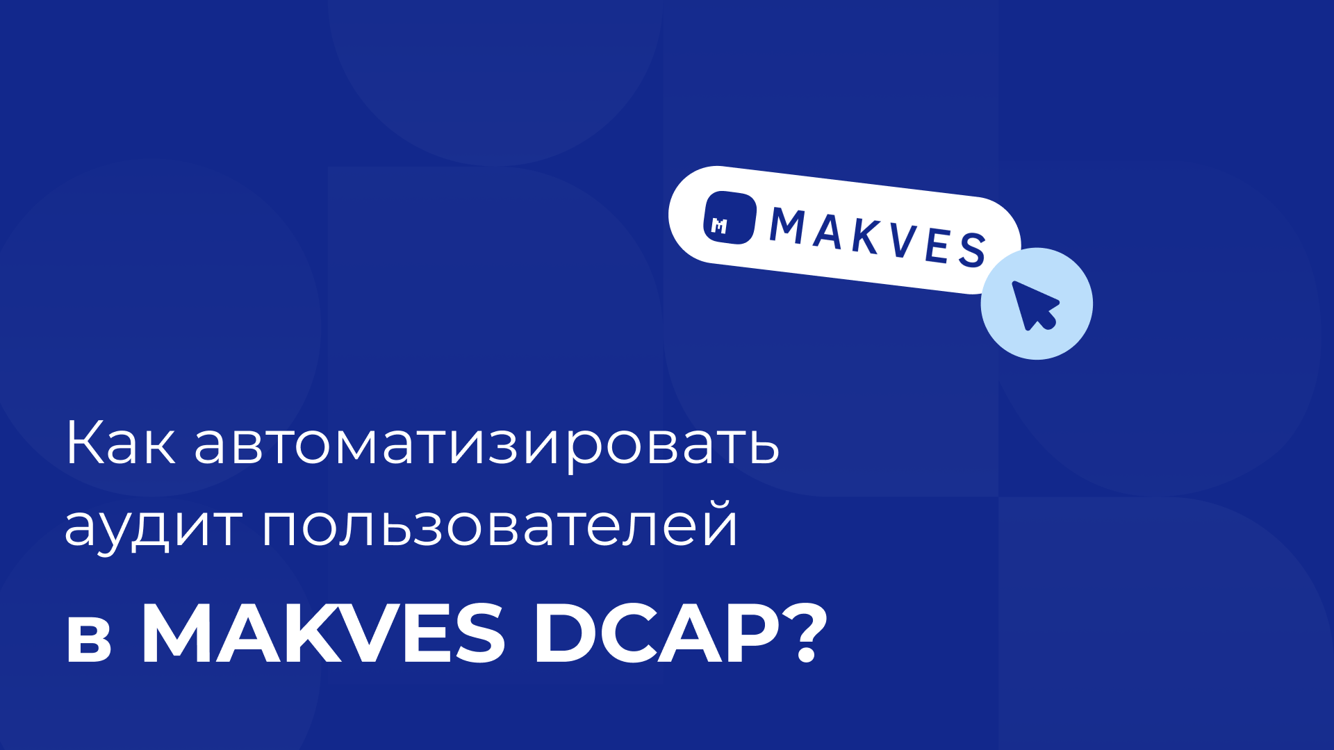 Как автоматизировать аудит пользователей в Makves DCAP