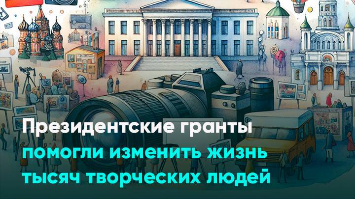 Президентские гранты помогли изменить жизнь тысяч творческих людей