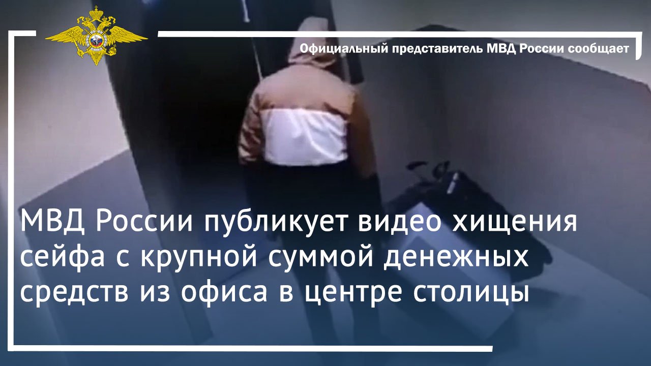 МВД России публикует видео хищения сейфа с крупной суммой денежных средств из офиса в центре столицы