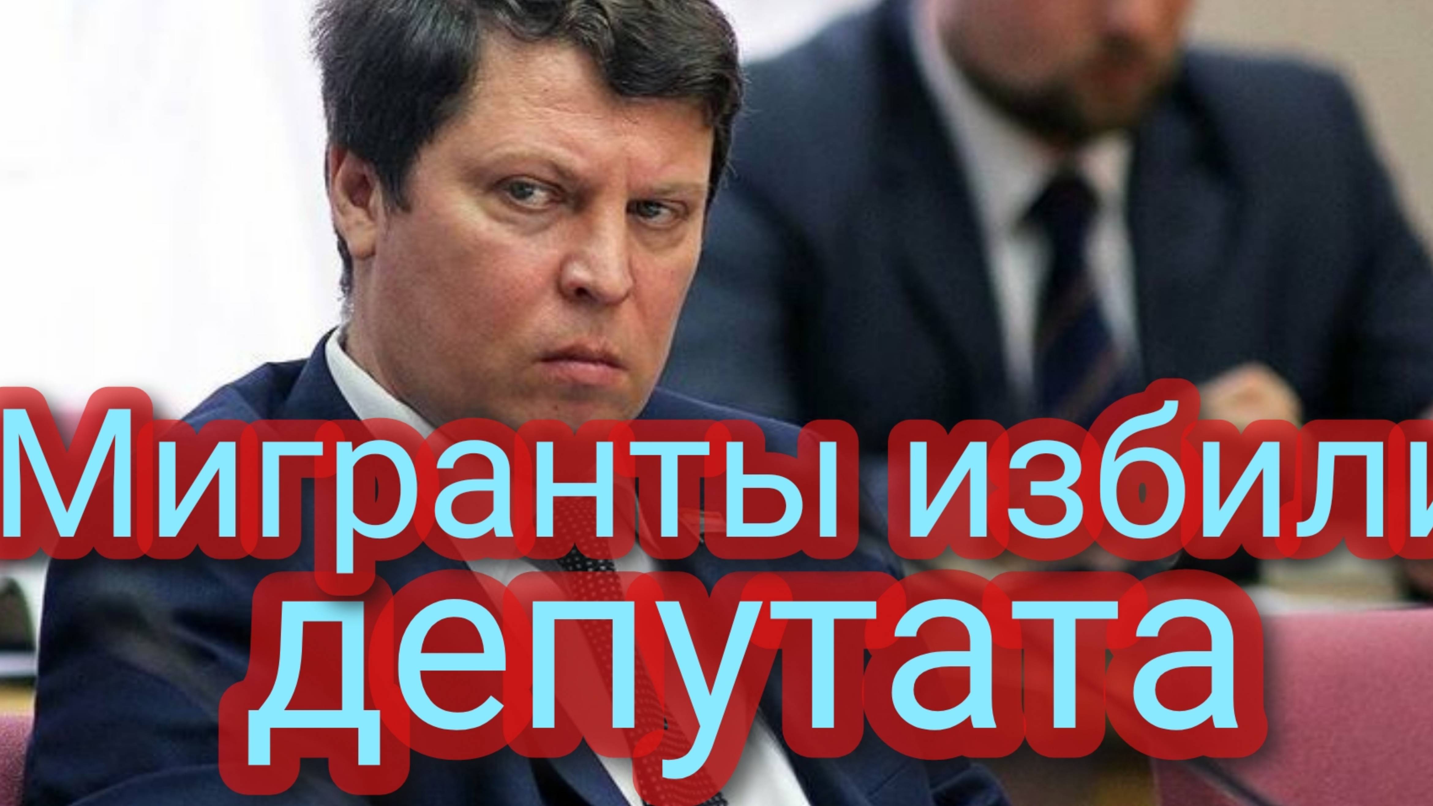 Мигранты избили Депутата Госдумы Михаила Матвеева