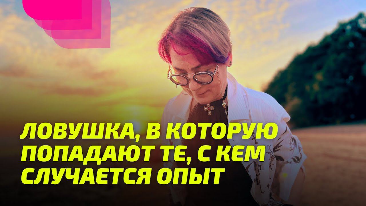 Ловушка, в которую попадают те, с кем случается опыт.