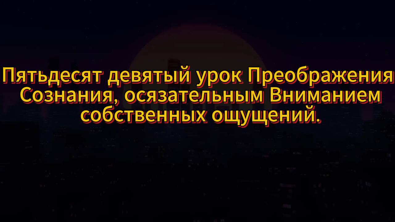 188. Пятьдесят девятый урок Преображения Сознания, осязательным Вниманием собственных ощущений.