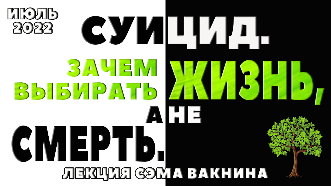 СУИЦИД. ЗАЧЕМ ВЫБИРАТЬ ЖИЗНЬ, А НЕ СМЕРТЬ. (лекция Сэма Вакнина)