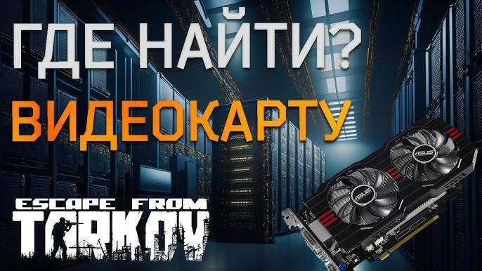 Escape Trom Tarkov 0.15 Где найти видеокарту ?