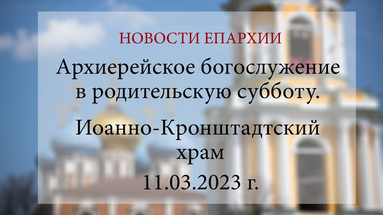 Архиерейское богослужение в родительскую субботу. Иоанно-Кронштадтский храм (11.03.2023 г.)