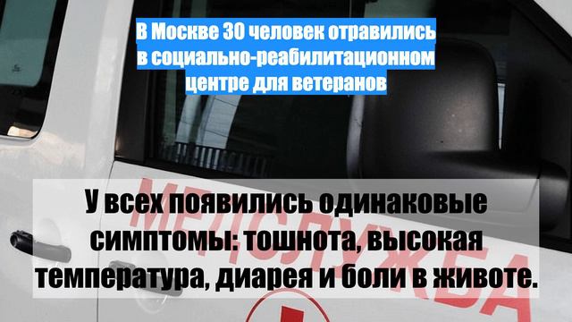 В Москве 30 человек отравились в социально-реабилитационном центре для ветеранов