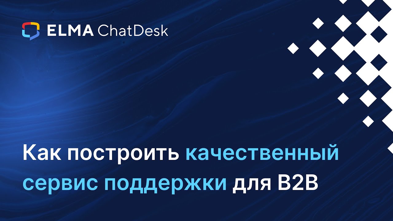 Как построить качественный сервис поддержки для B2B | Вебинар ELMA ChatDesk