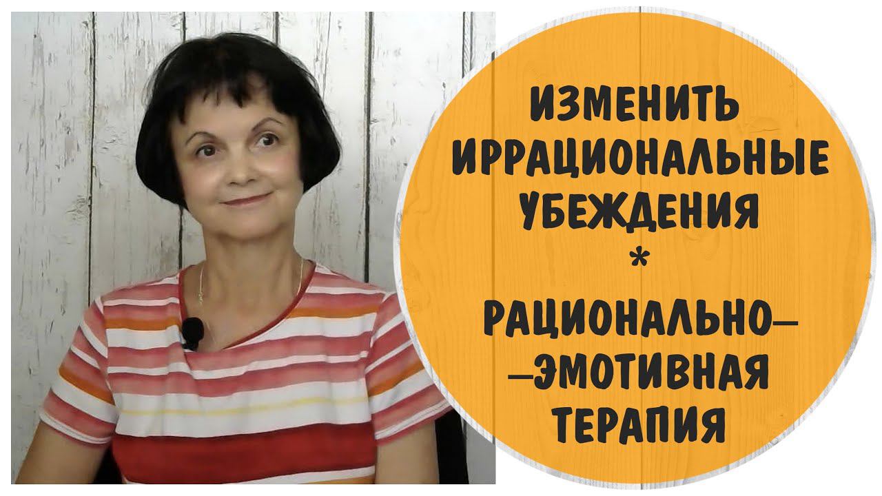 Изменить иррациональные убеждения. Рационально-эмотивная терапия