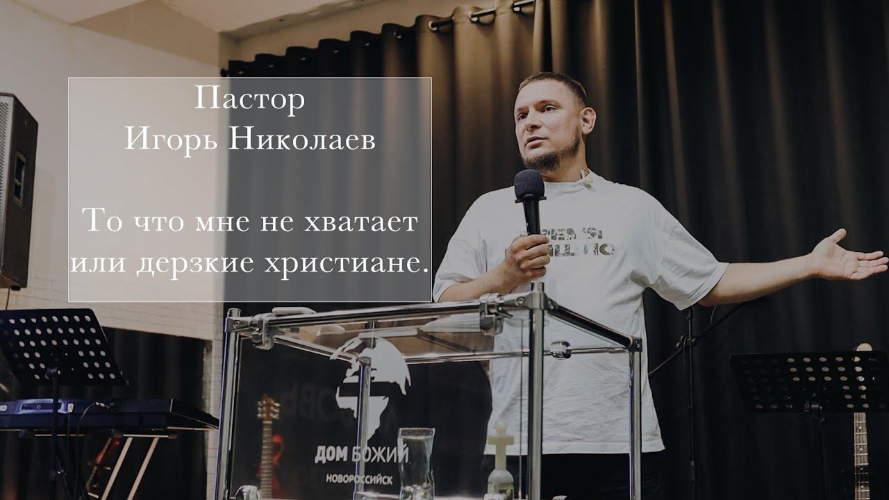 Пастор Игорь Николаев "То что мне не хватает или дерзкие христиане"