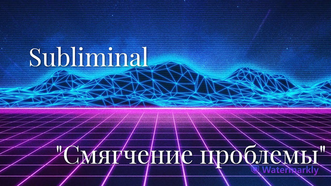 Саблиминал (subliminal) "Смягчение проблемы"