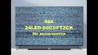 Ремонт телевизора BBK 24LED-6003_FT2CK. Не включается.