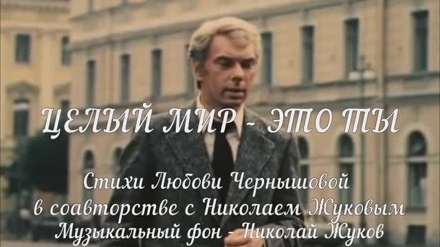 Целый мир это ты. Стихи Любови Чернышовой (+декл.+ ролик) в соавтор. с Николаем Жуковым (+ муз. фон)