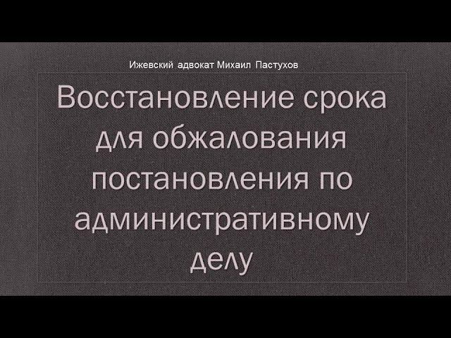 Иж Адвокат Пастухов. Восстановление срока для обжалования постановления по административному делу.