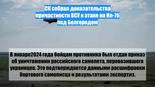 СК собрал доказательства причастности ВСУ к атаке на Ил-76 под Белгородом