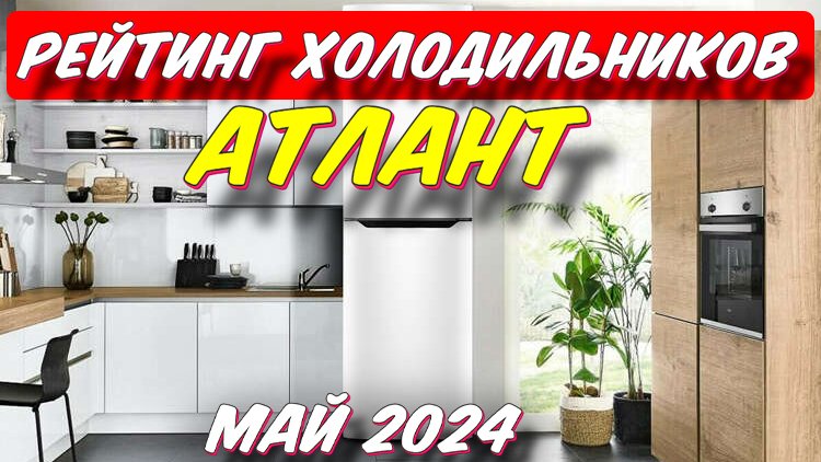 РЕЙТИНГ ХОЛОДИЛЬНИКОВ ATLANT 2024
