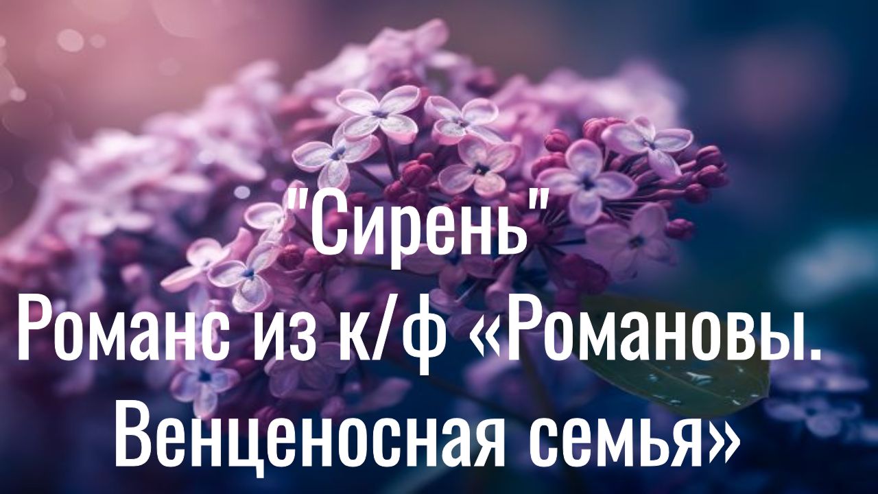 🌸 Романс "Сирень" из к/ф «Романовы.Венценосная семья» 🌸